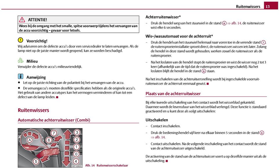 Milieu Verwijder de defecte accu's milieuvriendelijk. Aanwijzing Let op de juiste richting van de polariteit bij het vervangen van de accu.