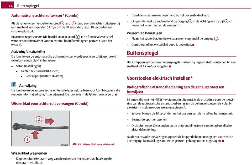 Bij actieve regensensor* (de hendel staat in stand A1 ) is de functie alleen actief wanneer de ruitenwisser voor in continu bedrijf werkt (geen pauzes tussen het wissen).