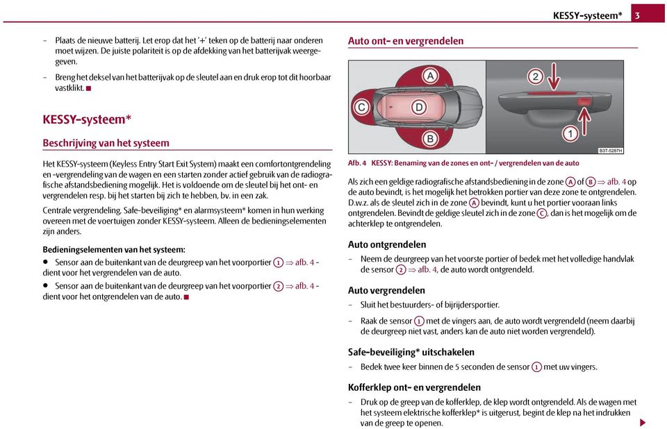 KESSY-systeem* Beschrijving van het systeem Het KESSY-systeem (Keyless Entry Start Exit System) maakt een comfortontgrendeling en -vergrendeling van de wagen en een starten zonder actief gebruik van