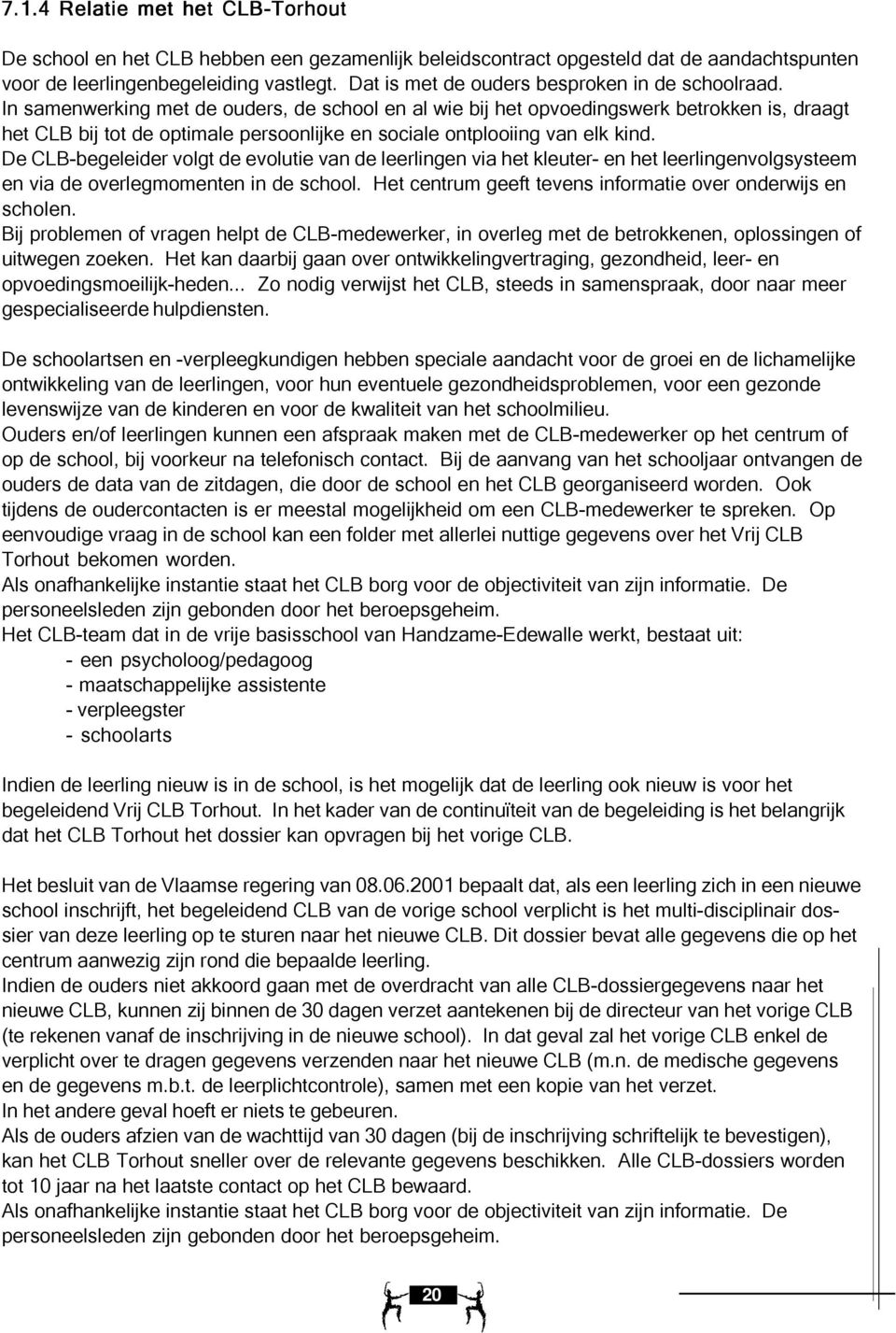 In samenwerking met de ouders, de school en al wie bij het opvoedingswerk betrokken is, draagt het CLB bij tot de optimale persoonlijke en sociale ontplooiing van elk kind.