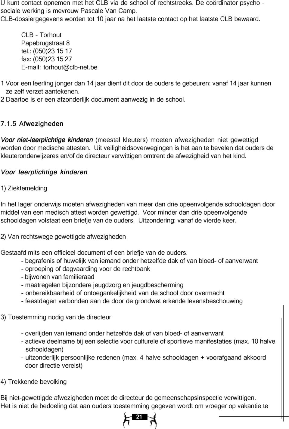 be 1 Voor een leerling jonger dan 14 jaar dient dit door de ouders te gebeuren; vanaf 14 jaar kunnen ze zelf verzet aantekenen. 2 Daartoe is er een afzonderlijk document aanwezig in de school. 7.1.5 Afwezigheden Voor niet-leerplichtige kinderen (meestal kleuters) moeten afwezigheden niet gewettigd worden door medische attesten.