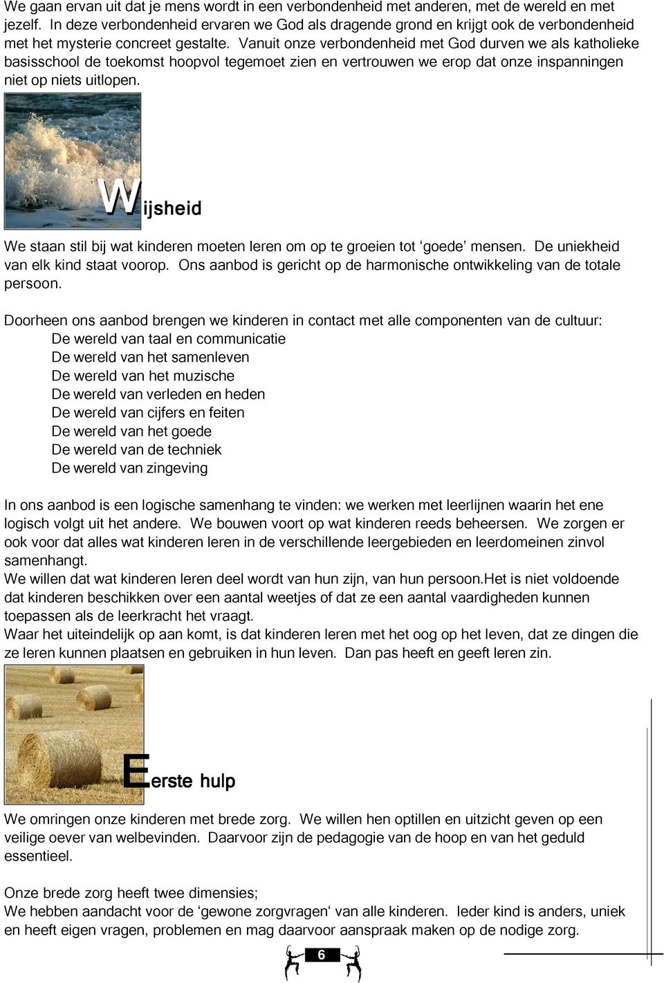 Vanuit onze verbondenheid met God durven we als katholieke basisschool de toekomst hoopvol tegemoet zien en vertrouwen we erop dat onze inspanningen niet op niets uitlopen.