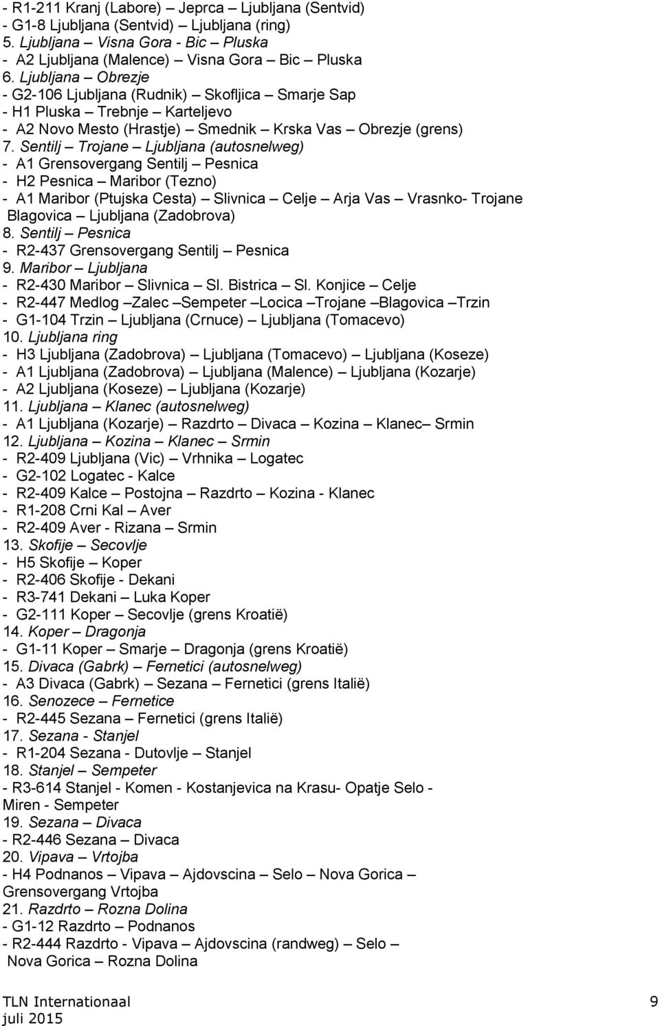 Sentilj Trojane Ljubljana (autosnelweg) - A1 Grensovergang Sentilj Pesnica - H2 Pesnica Maribor (Tezno) - A1 Maribor (Ptujska Cesta) Slivnica Celje Arja Vas Vrasnko- Trojane Blagovica Ljubljana