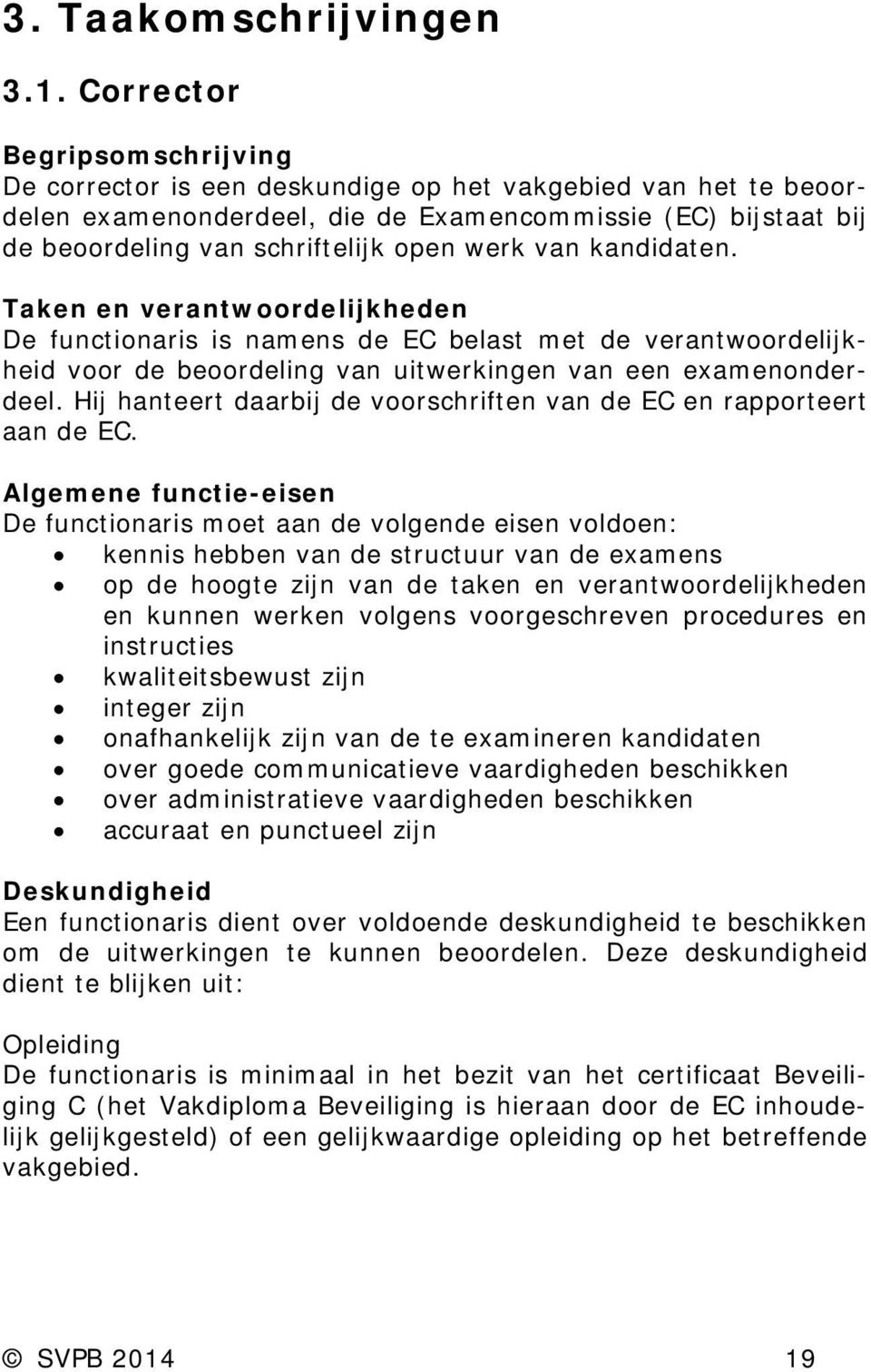 van kandidaten. Taken en verantwoordelijkheden De functionaris is namens de EC belast met de verantwoordelijkheid voor de beoordeling van uitwerkingen van een examenonderdeel.