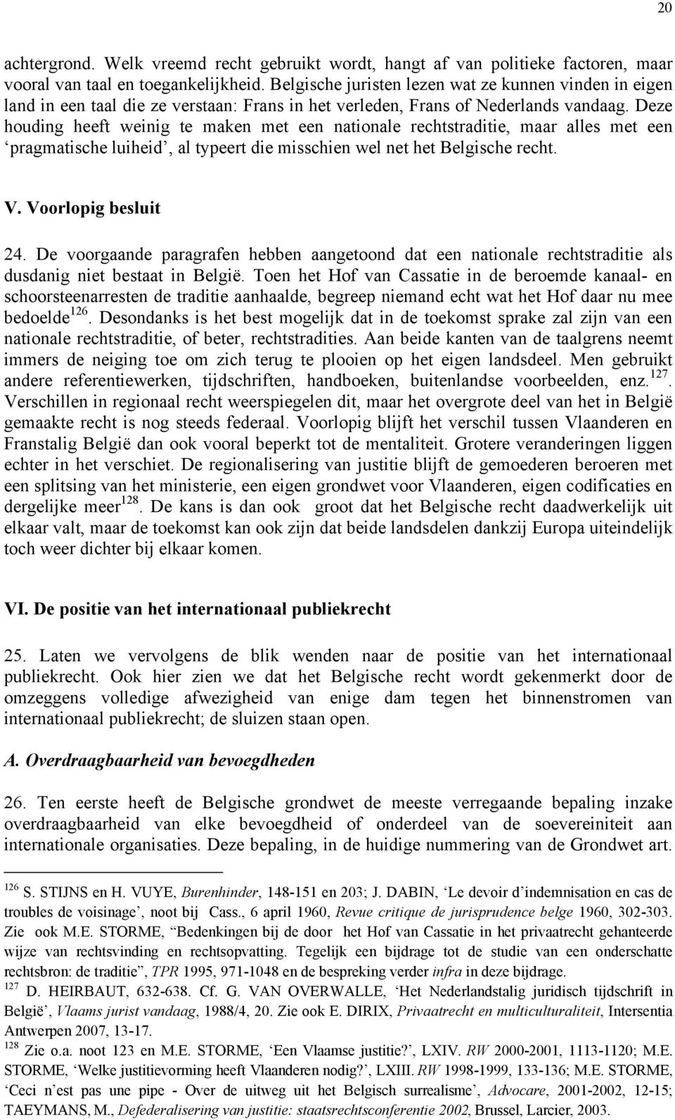 Deze houding heeft weinig te maken met een nationale rechtstraditie, maar alles met een pragmatische luiheid, al typeert die misschien wel net het Belgische recht. V. Voorlopig besluit 24.