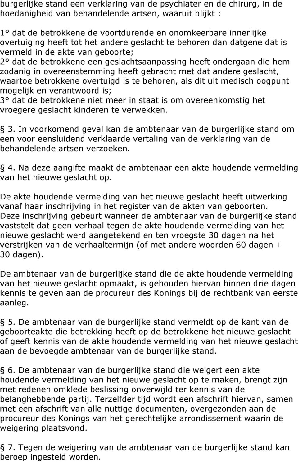 heeft gebracht met dat andere geslacht, waartoe betrokkene overtuigd is te behoren, als dit uit medisch oogpunt mogelijk en verantwoord is; 3 dat de betrokkene niet meer in staat is om overeenkomstig