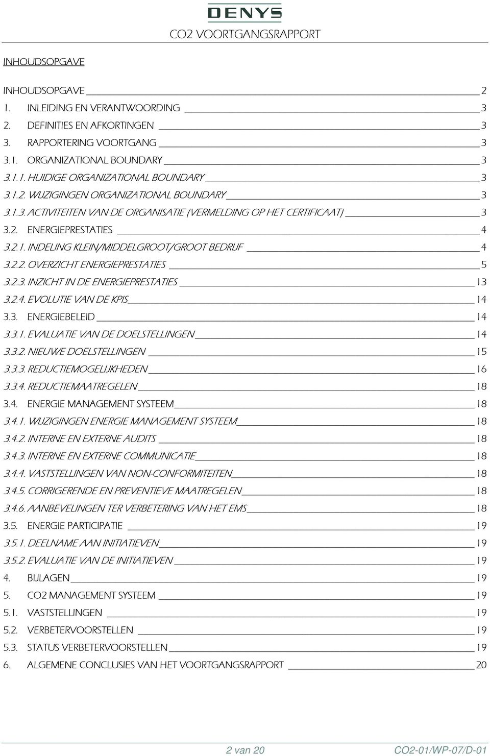 2.4. EVOLUTIE VAN DE KPIS 14 3.3. ENERGIEBELEID 14 3.3.1. EVALUATIE VAN DE DOELSTELLINGEN 14 3.3.2. NIEUWE DOELSTELLINGEN 15 3.3.3. REDUCTIEMOGELIJKHEDEN 16 3.3.4. REDUCTIEMAATREGELEN 18 3.4. ENERGIE MANAGEMENT SYSTEEM 18 3.