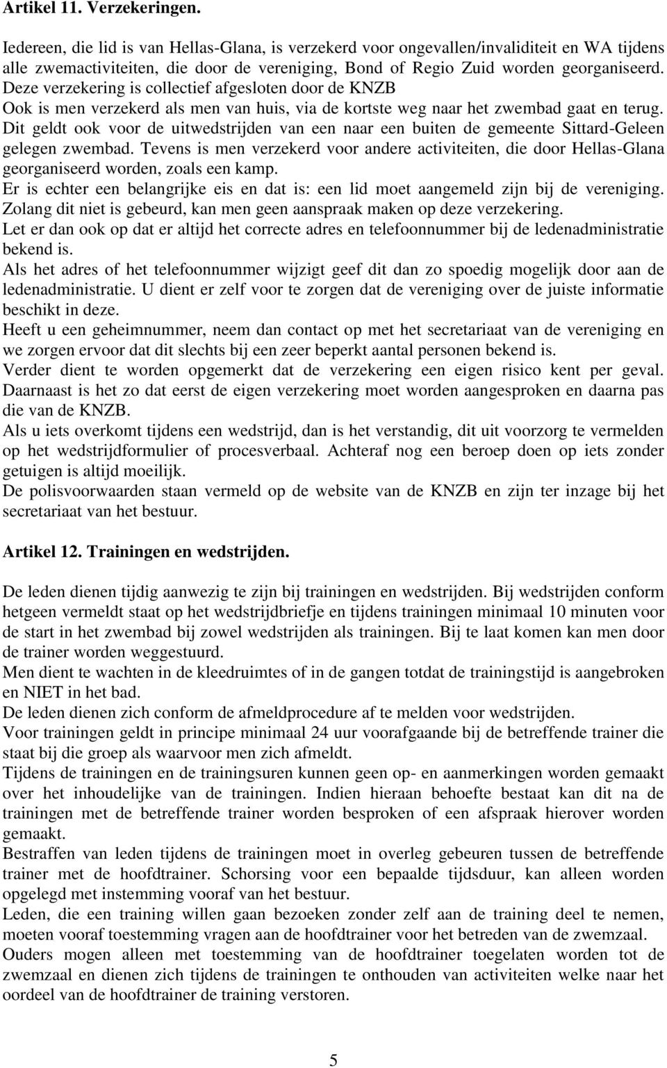 Deze verzekering is collectief afgesloten door de KNZB Ook is men verzekerd als men van huis, via de kortste weg naar het zwembad gaat en terug.