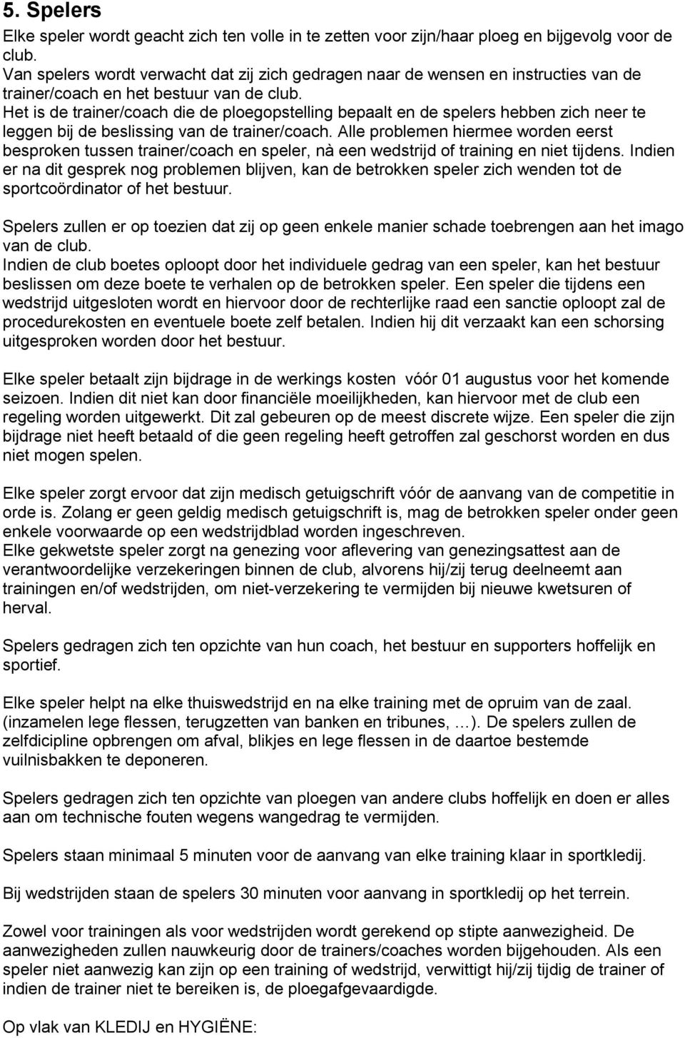 Het is de trainer/coach die de ploegopstelling bepaalt en de spelers hebben zich neer te leggen bij de beslissing van de trainer/coach.