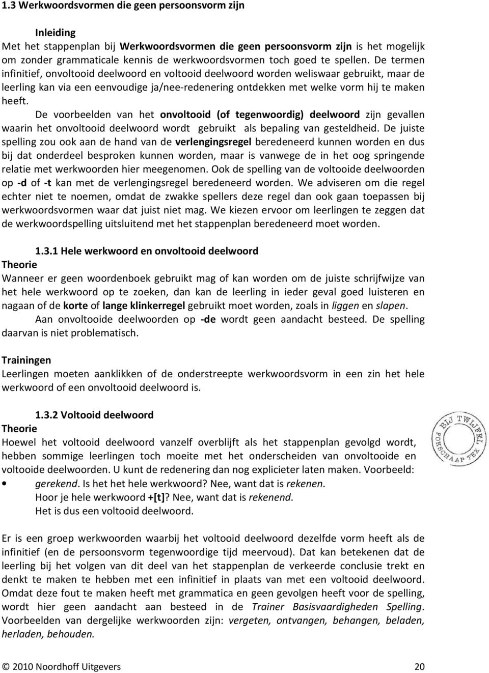 De termen infinitief, onvoltooid deelwoord en voltooid deelwoord worden weliswaar gebruikt, maar de leerling kan via een eenvoudige ja/nee-redenering ontdekken met welke vorm hij te maken heeft.