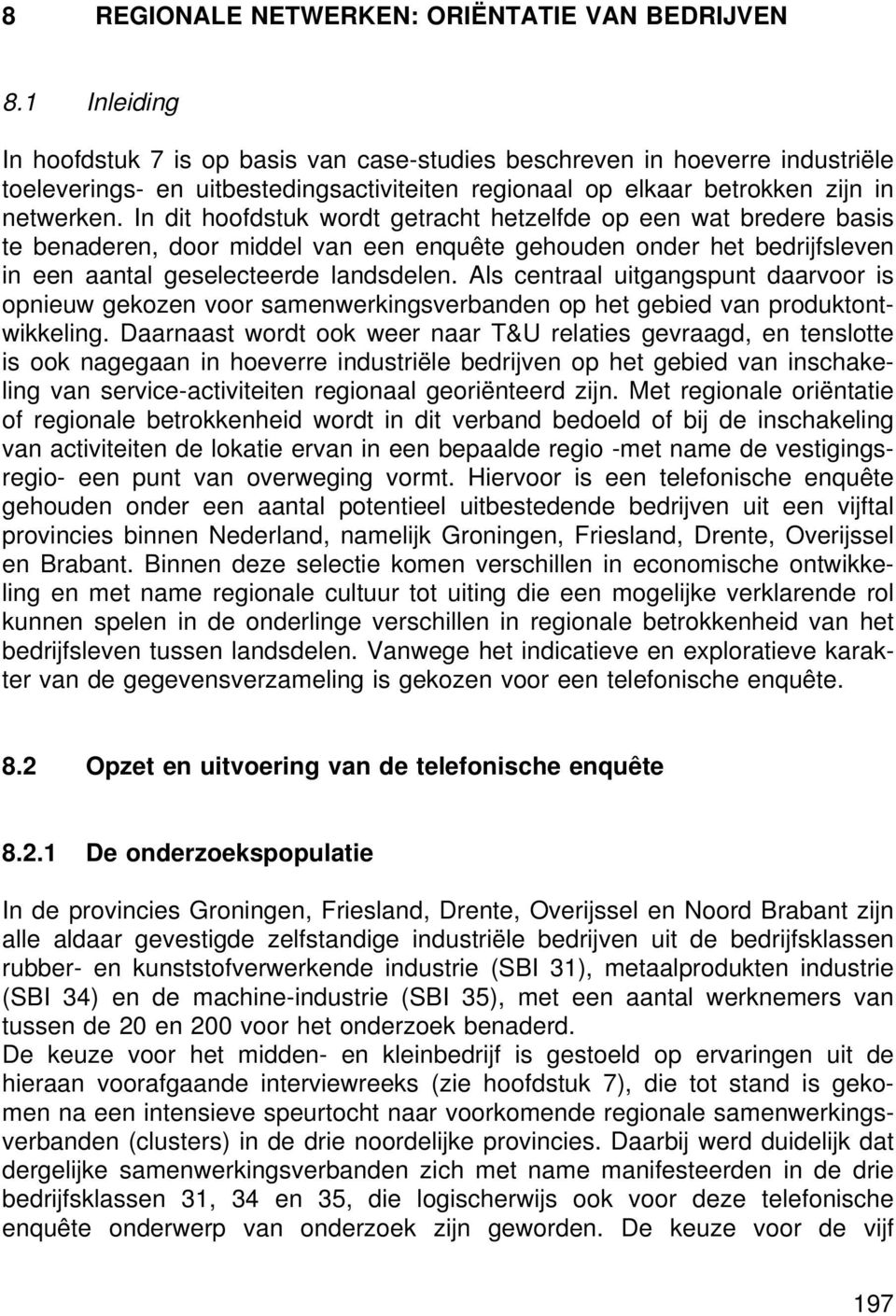 In dit hoofdstuk wordt getracht hetzelfde op een wat bredere basis te benaderen, door middel van een enquête gehouden onder het bedrijfsleven in een aantal geselecteerde landsdelen.