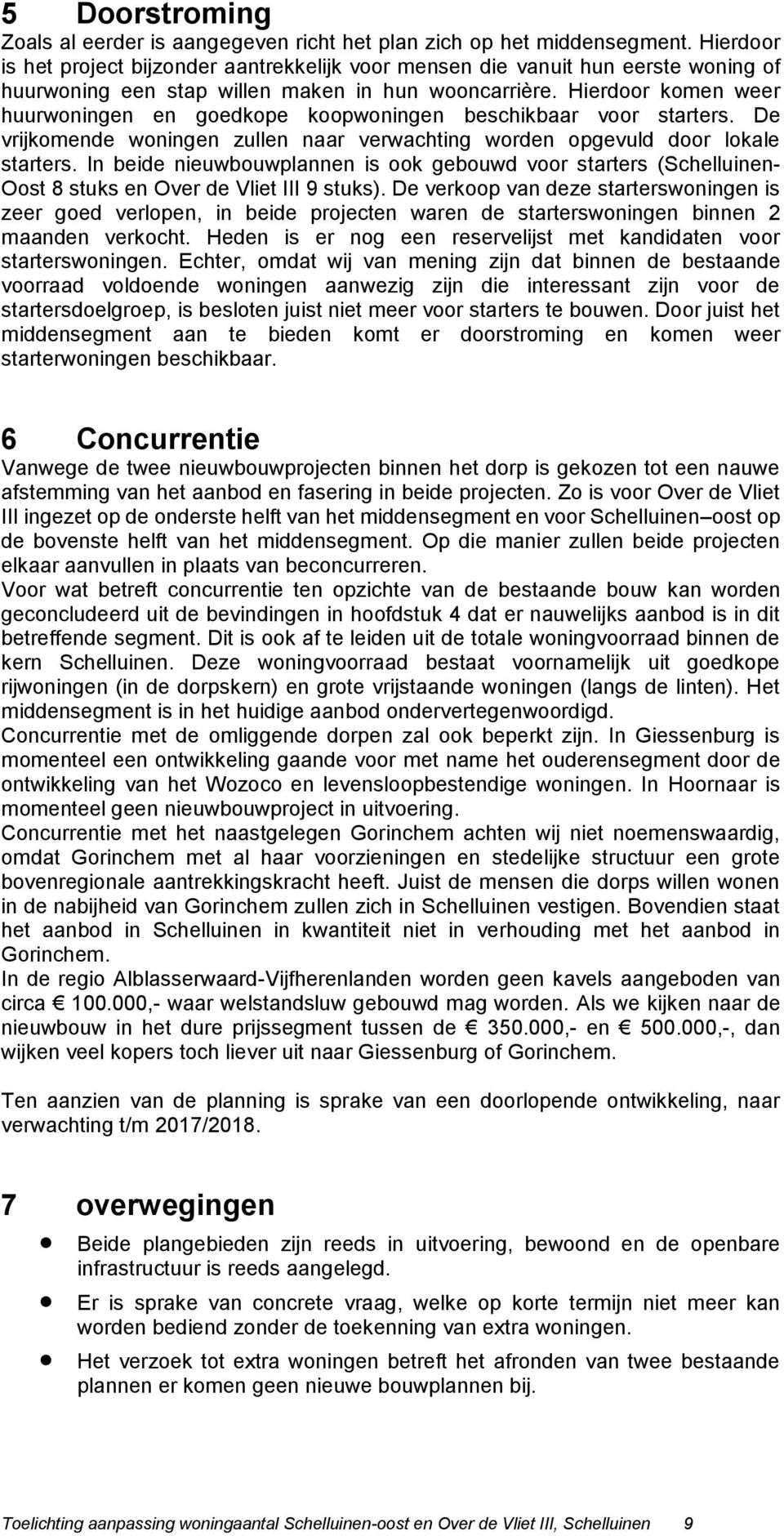 Hierdoor komen weer huurwoningen en goedkope koopwoningen beschikbaar voor starters. De vrijkomende woningen zullen naar verwachting worden opgevuld door lokale starters.