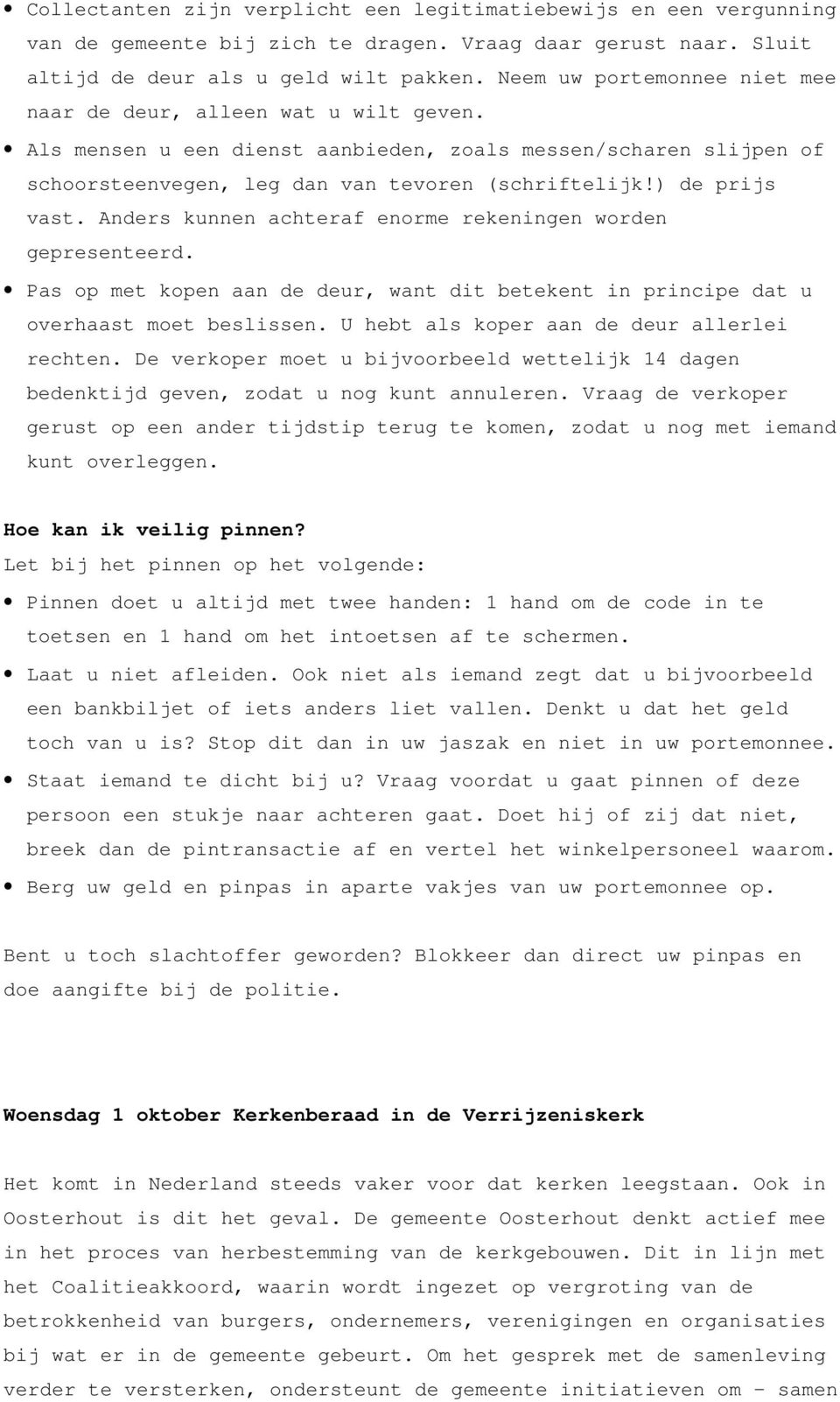 ) de prijs vast. Anders kunnen achteraf enorme rekeningen worden gepresenteerd. Pas op met kopen aan de deur, want dit betekent in principe dat u overhaast moet beslissen.