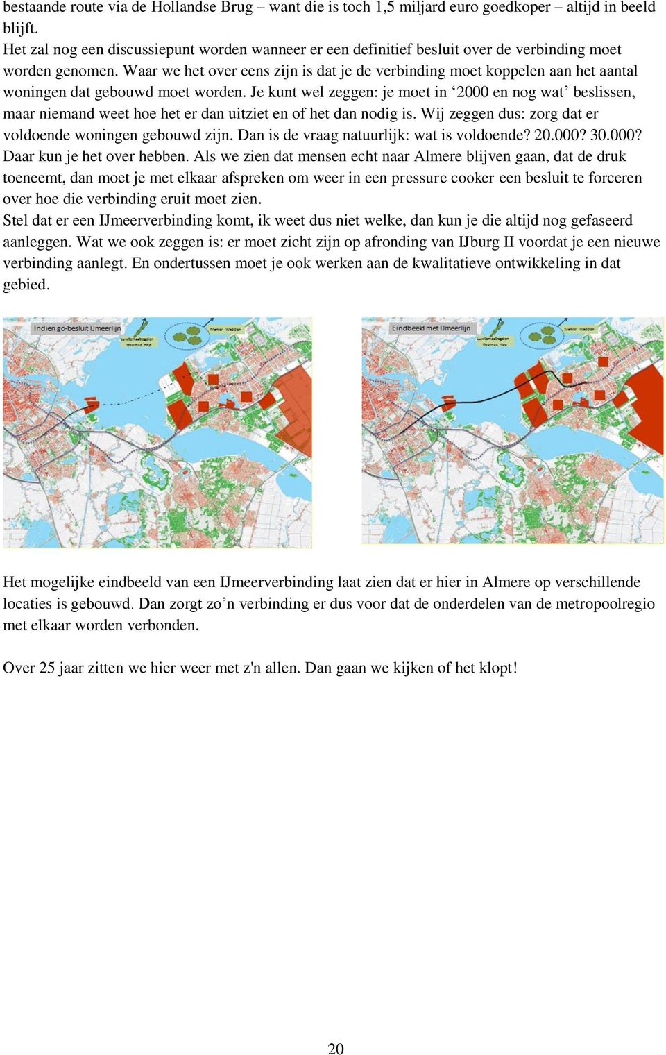 Waar we het over eens zijn is dat je de verbinding moet koppelen aan het aantal woningen dat gebouwd moet worden.