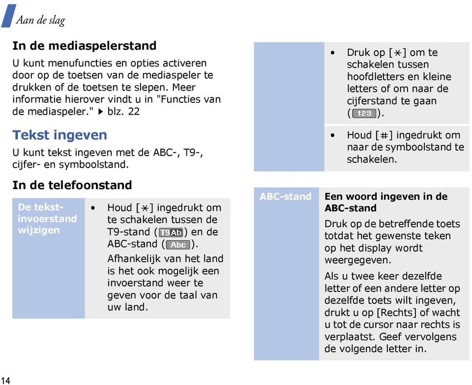 In de telefoonstand De tekstinvoerstand wijzigen Houd [ ] ingedrukt om te schakelen tussen de T9-stand ( ) en de ABC-stand ( ).