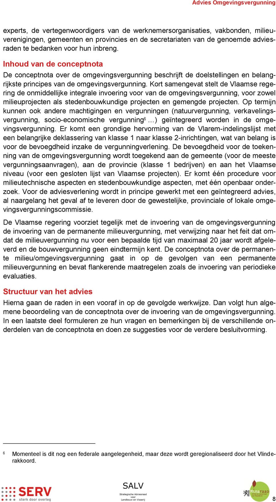 Kort samengevat stelt de Vlaamse regering de onmiddellijke integrale invoering voor van de omgevingsvergunning, voor zowel milieuprojecten als stedenbouwkundige projecten en gemengde projecten.