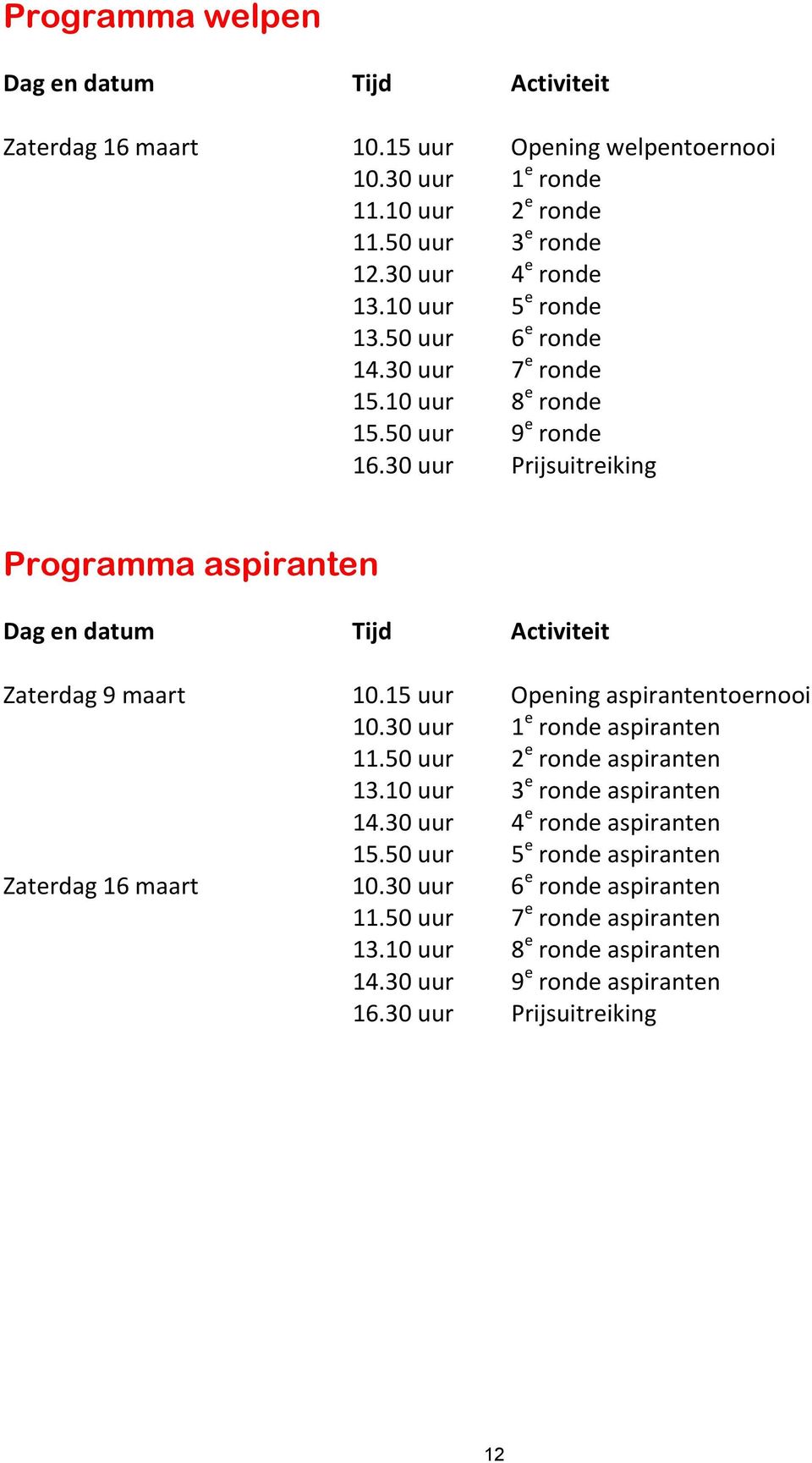 30 uur Prijsuitreiking Programma aspiranten Dag en datum Tijd Activiteit Zaterdag 9 maart 10.15 uur Opening aspirantentoernooi 10.30 uur 1 e ronde aspiranten 11.