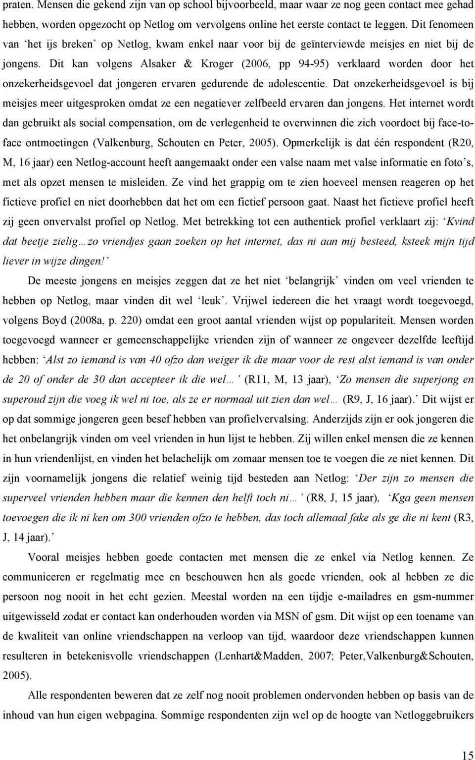 Dit kan volgens Alsaker & Kroger (2006, pp 94-95) verklaard worden door het onzekerheidsgevoel dat jongeren ervaren gedurende de adolescentie.