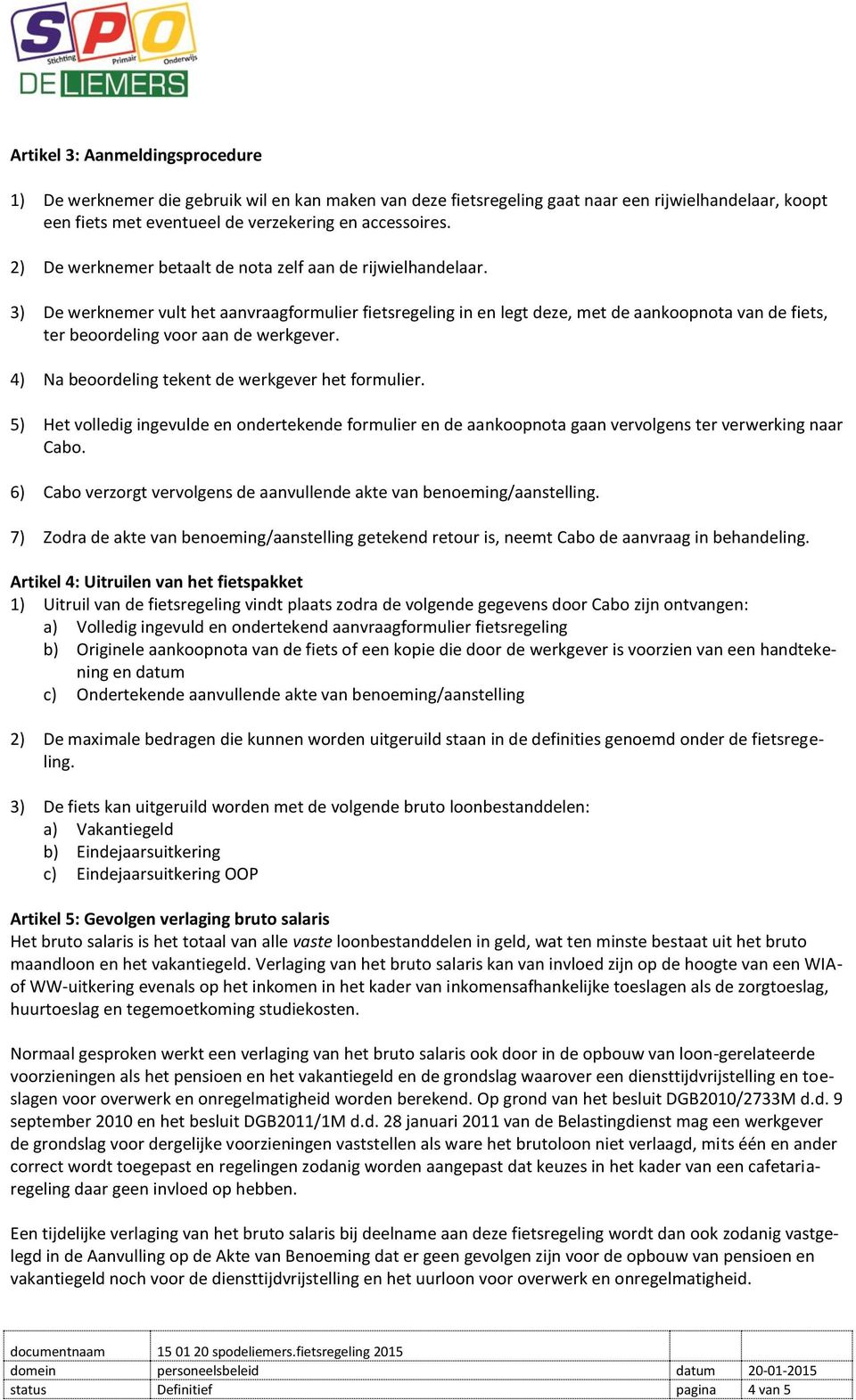 3) De werknemer vult het aanvraagformulier fietsregeling in en legt deze, met de aankoopnota van de fiets, ter beoordeling voor aan de werkgever. 4) Na beoordeling tekent de werkgever het formulier.