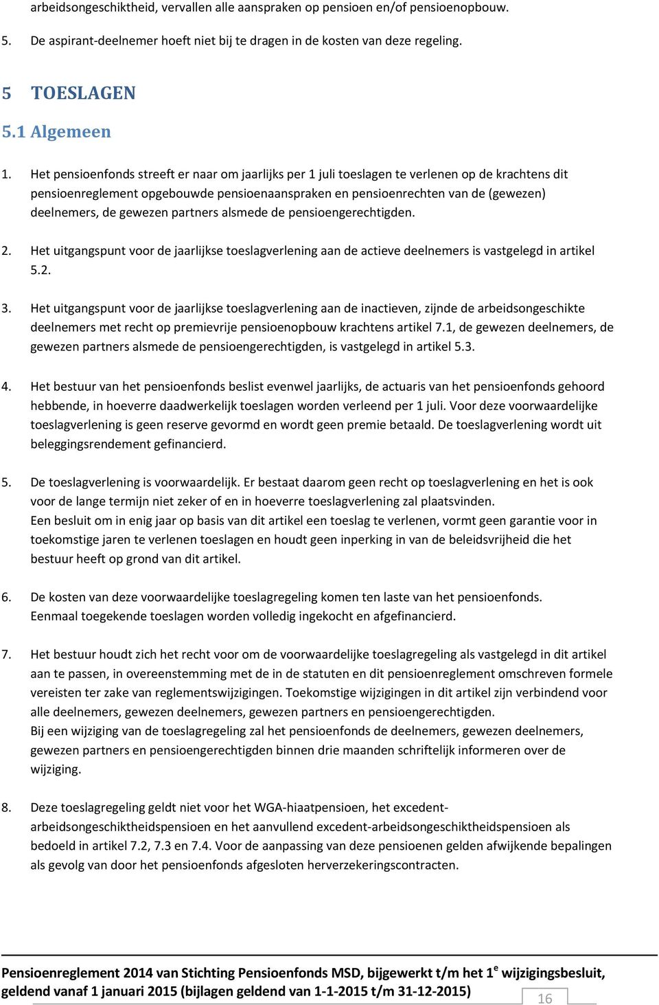 gewezen partners alsmede de pensioengerechtigden. 2. Het uitgangspunt voor de jaarlijkse toeslagverlening aan de actieve deelnemers is vastgelegd in artikel 5.2. 3.