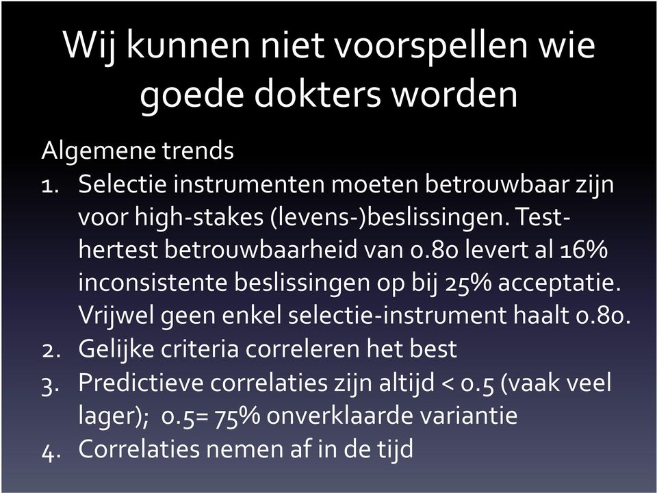 80 levert al 16% inconsistente beslissingen op bij 25% acceptatie. Vrijwel geen enkel selectie instrument haalt 0.80. 2. Gelijke criteria correleren het best 3.