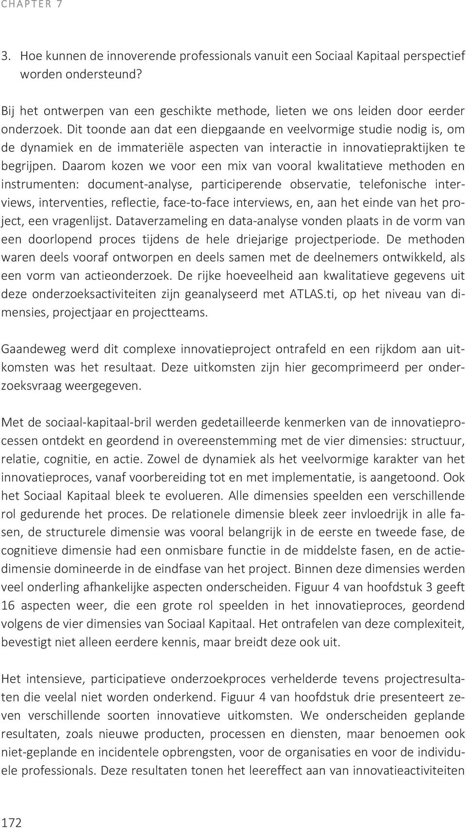 Dit toonde aan dat een diepgaande en veelvormige studie nodig is, om de dynamiek en de immateriële aspecten van interactie in innovatiepraktijken te begrijpen.