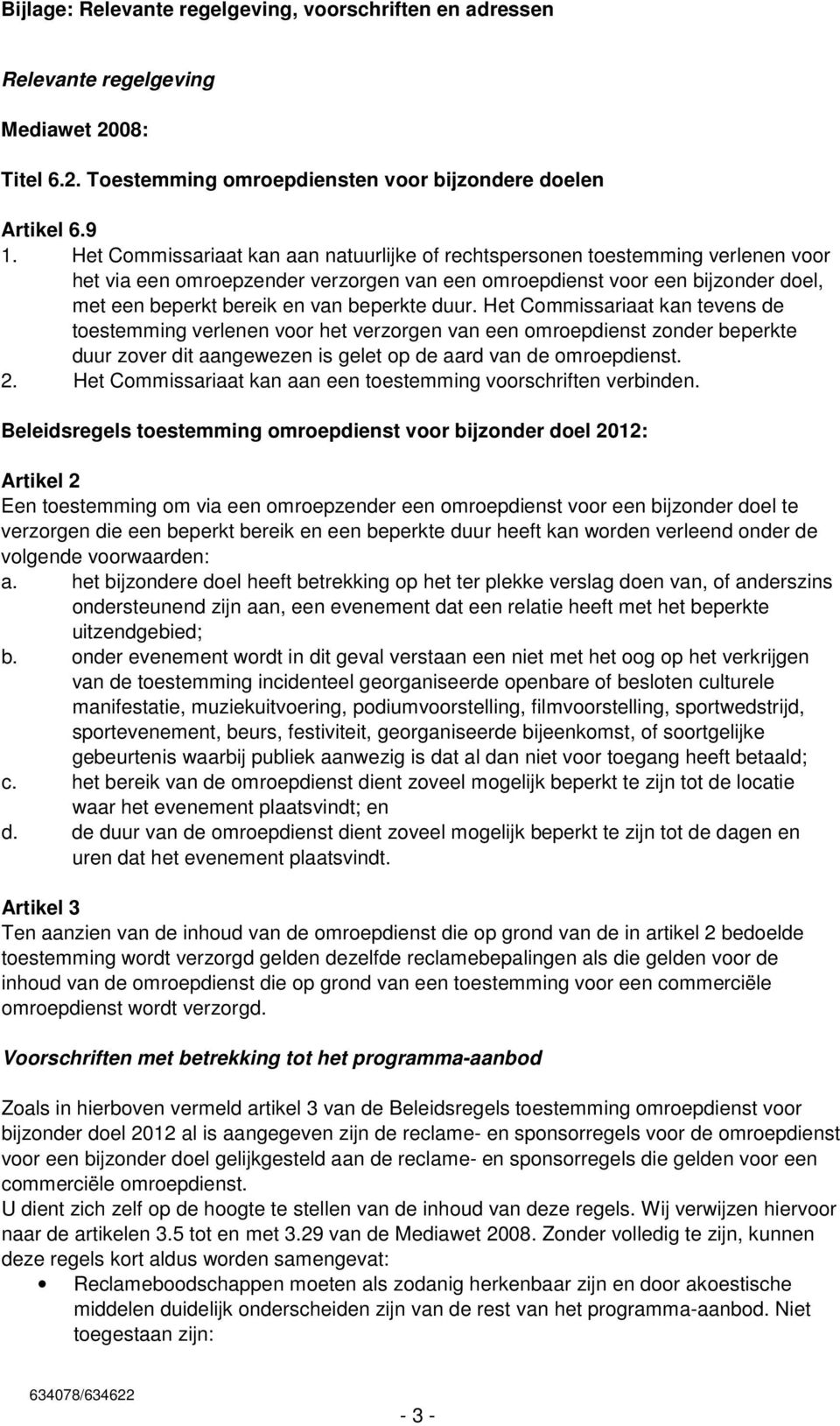 beperkte duur. Het Commissariaat kan tevens de toestemming verlenen voor het verzorgen van een omroepdienst zonder beperkte duur zover dit aangewezen is gelet op de aard van de omroepdienst. 2.