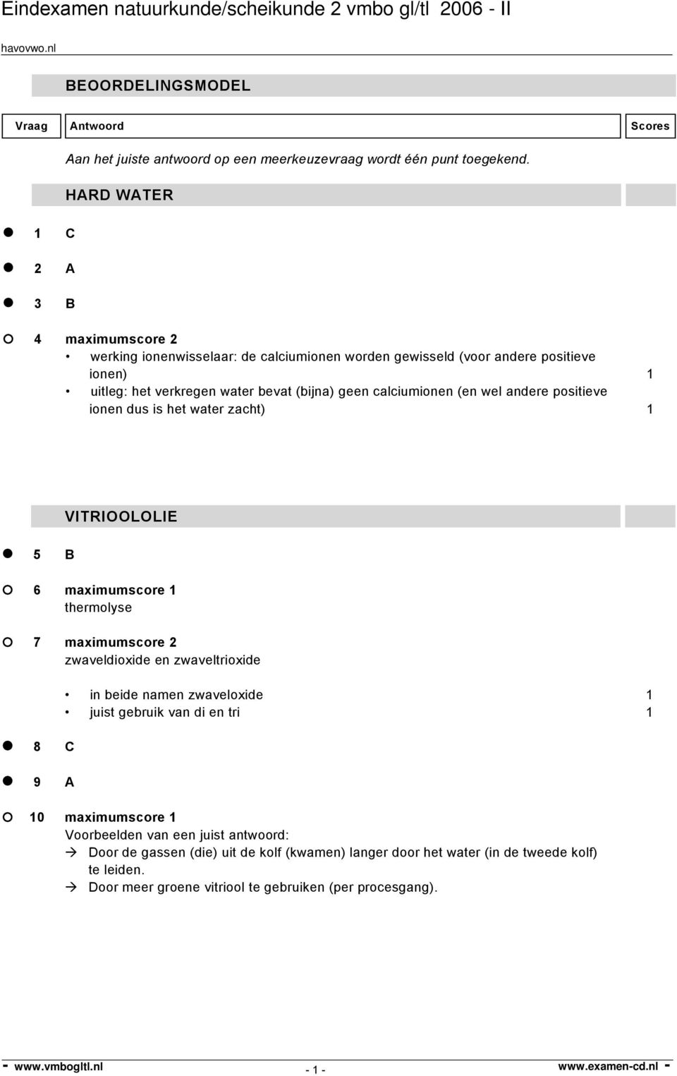 calciumionen (en wel andere positieve ionen dus is het water zacht) 1 VITRIOOLOLIE 5 B 6 maximumscore 1 thermolyse 7 maximumscore 2 zwaveldioxide en zwaveltrioxide in beide namen