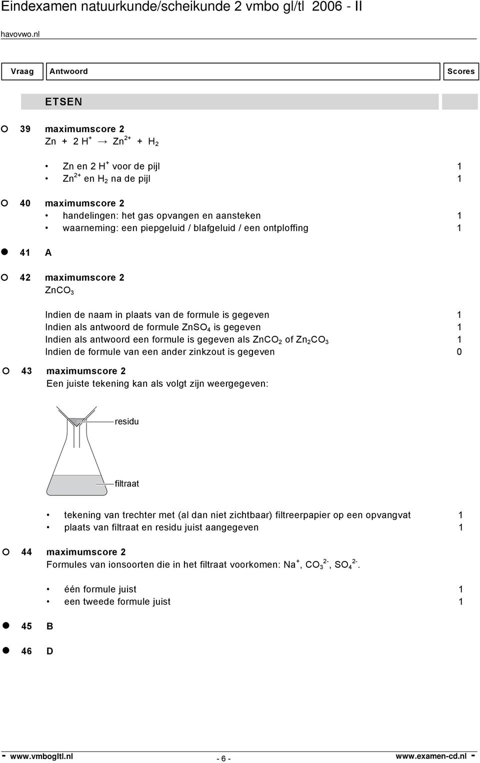 gegeven als ZnCO 2 of Zn 2 CO 3 1 Indien de formule van een ander zinkzout is gegeven 0 43 maximumscore 2 Een juiste tekening kan als volgt zijn weergegeven: residu filtraat tekening van trechter met