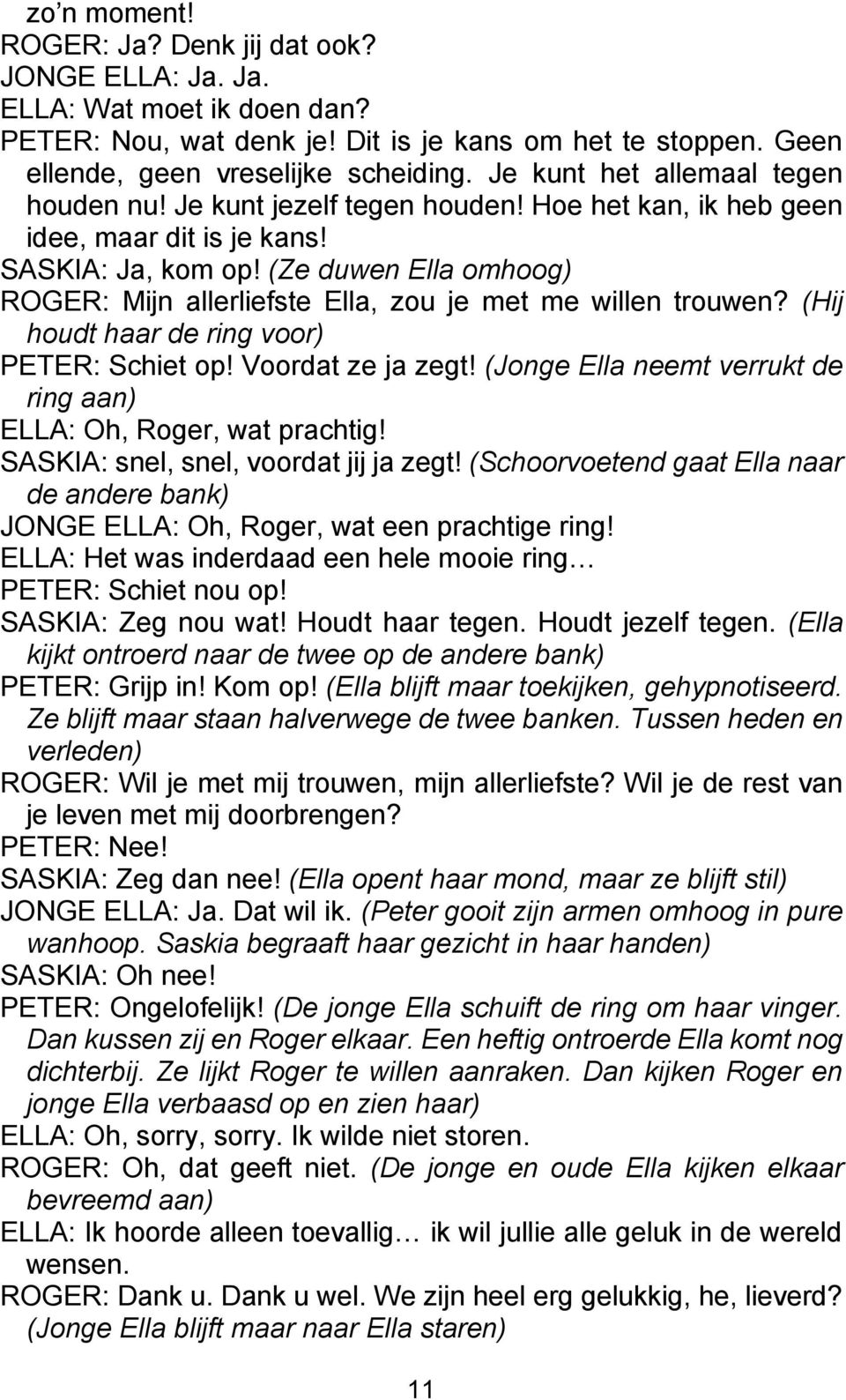 (Ze duwen Ella omhoog) ROGER: Mijn allerliefste Ella, zou je met me willen trouwen? (Hij houdt haar de ring voor) PETER: Schiet op! Voordat ze ja zegt!