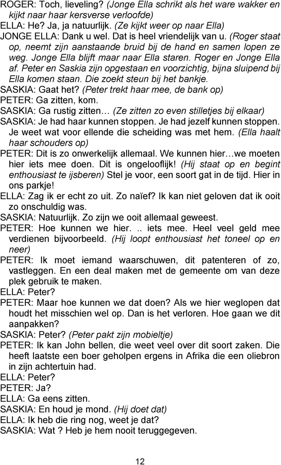 Peter en Saskia zijn opgestaan en voorzichtig, bijna sluipend bij Ella komen staan. Die zoekt steun bij het bankje. SASKIA: Gaat het? (Peter trekt haar mee, de bank op) PETER: Ga zitten, kom.