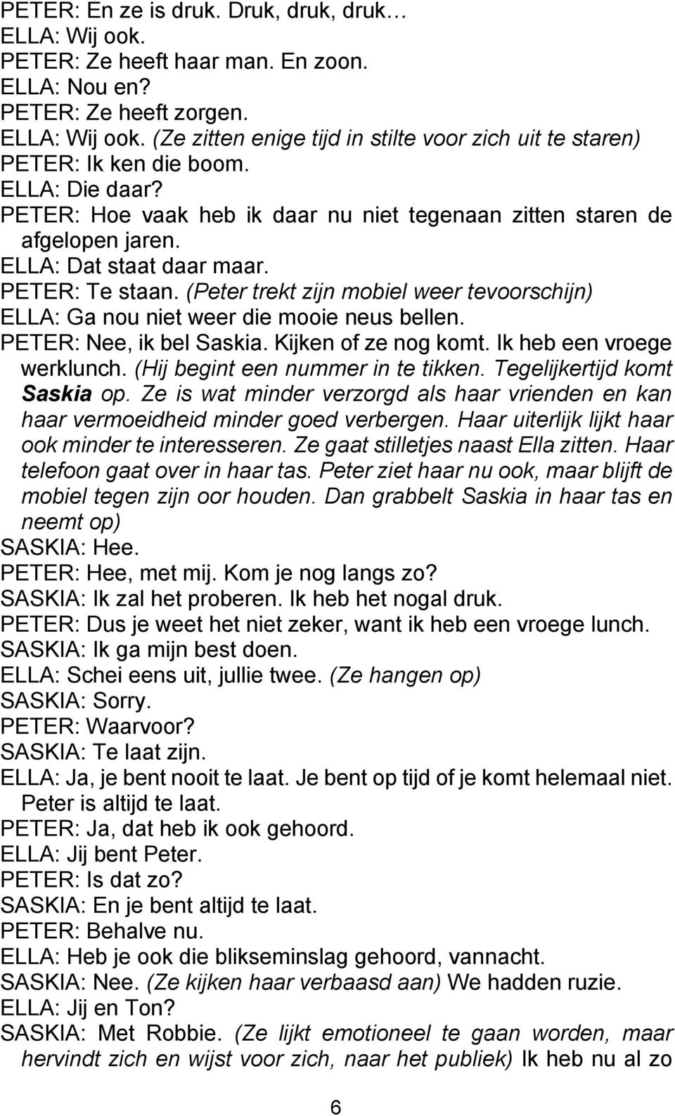 (Peter trekt zijn mobiel weer tevoorschijn) ELLA: Ga nou niet weer die mooie neus bellen. PETER: Nee, ik bel Saskia. Kijken of ze nog komt. Ik heb een vroege werklunch.