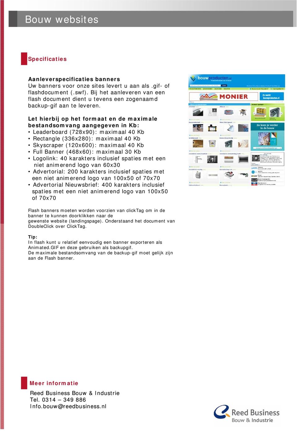 Let hierbij op het formaat en de maximale bestandsomvang aangegeven in Kb: Leaderboard (728x90): maximaal 40 Kb Rectangle (336x280): maximaal 40 Kb Skyscraper (120x600): maximaal 40 Kb Full Banner