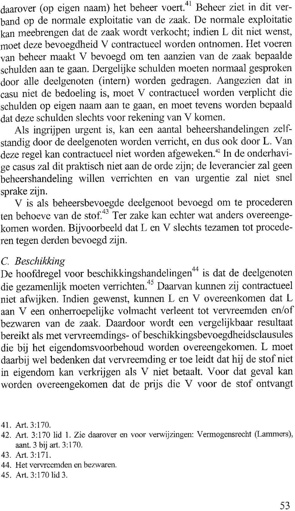 Het voeren van beheer maakt V bevoegd om ten aanzien van de zaak bepaalde schulden aan te gaan. Dergelijke schulden moeten normaal gesproken door alle deelgenoten (intern) worden gedragen.