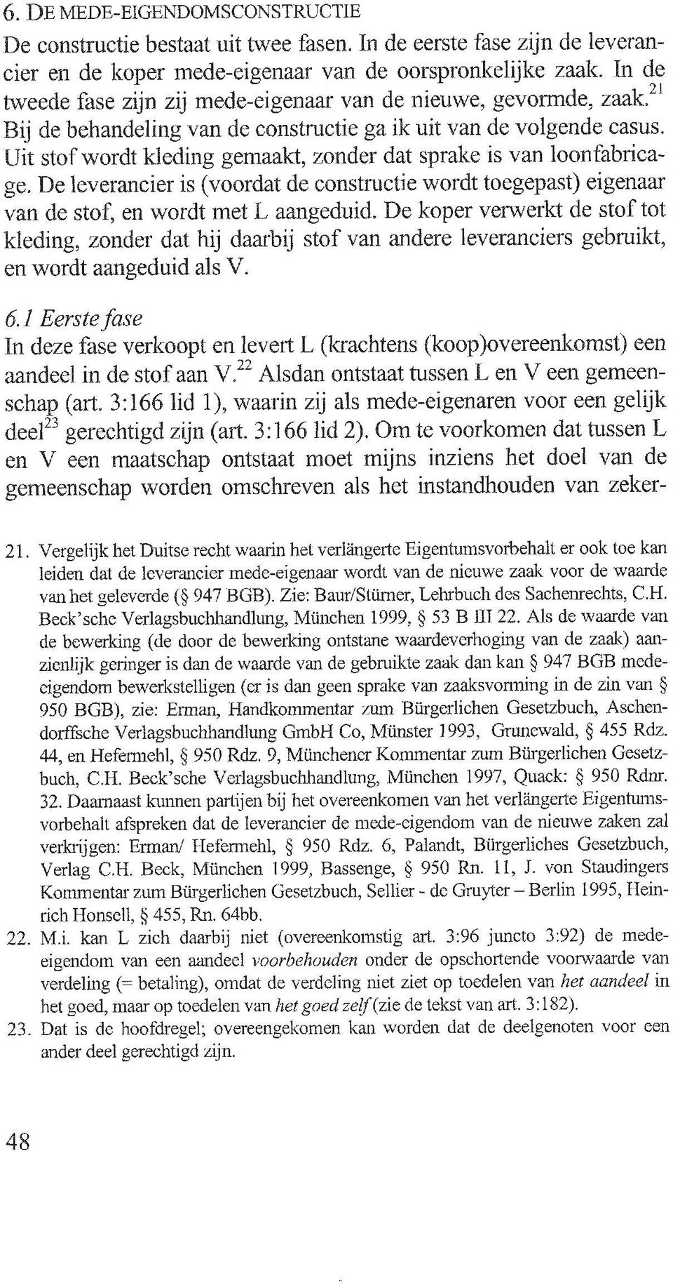 Om te voorkomen dat tussen L en V een maatschap ontstaat moet mijns inziens het doel van de gemeenschap worden omschreven als het instandhouden van zeker- 48 21.