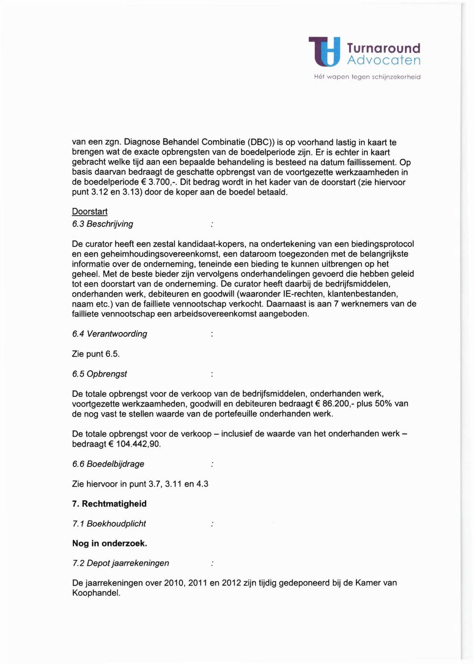 Op basis daarvan bedraagt de geschatte opbrengst van de voortgezette werkzaamheden in de boedelperiode 3.700,-. Dit bedrag wordt in het kader van de doorstart (zie hiervoor punt 3.12 en 3.