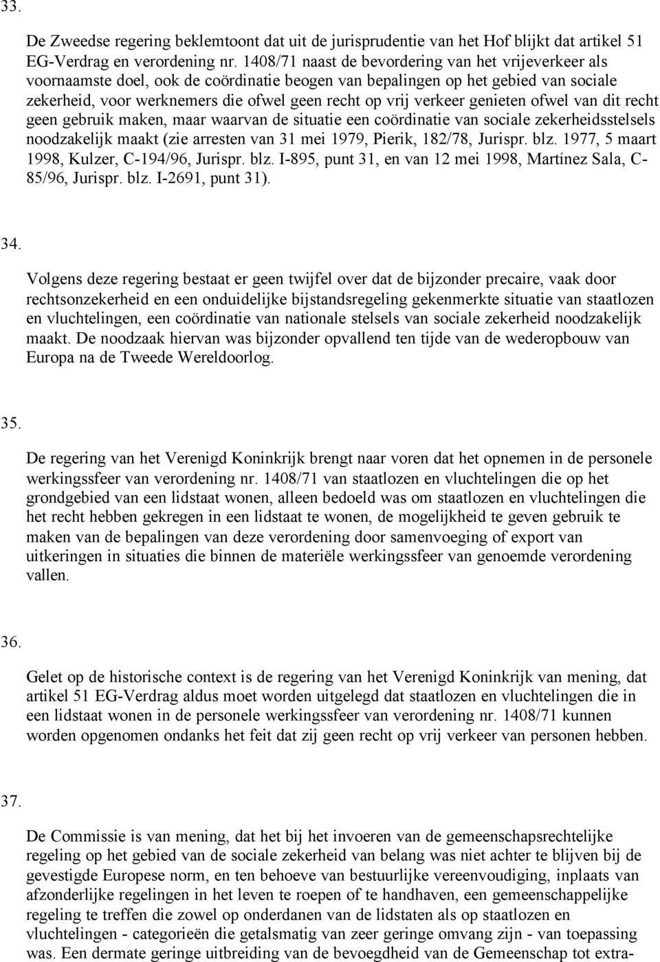 verkeer genieten ofwel van dit recht geen gebruik maken, maar waarvan de situatie een coördinatie van sociale zekerheidsstelsels noodzakelijk maakt (zie arresten van 31 mei 1979, Pierik, 182/78,