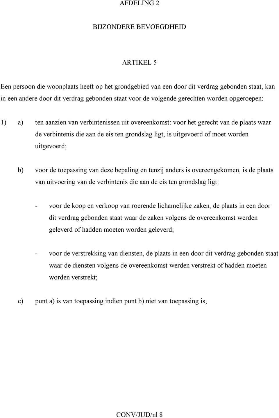 moet worden uitgevoerd; b) voor de toepassing van deze bepaling en tenzij anders is overeengekomen, is de plaats van uitvoering van de verbintenis die aan de eis ten grondslag ligt: - voor de koop en