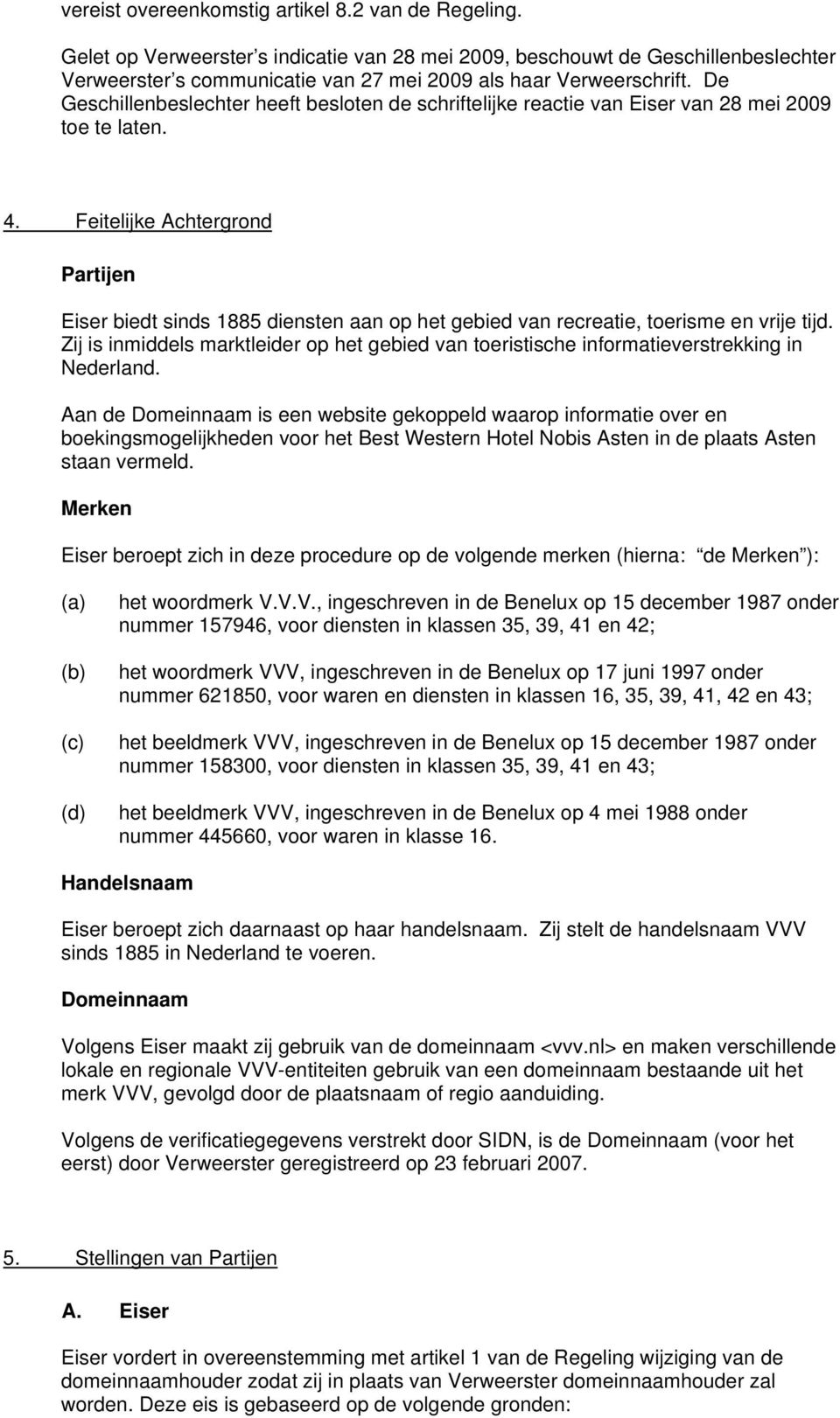 De Geschillenbeslechter heeft besloten de schriftelijke reactie van Eiser van 28 mei 2009 toe te laten. 4.