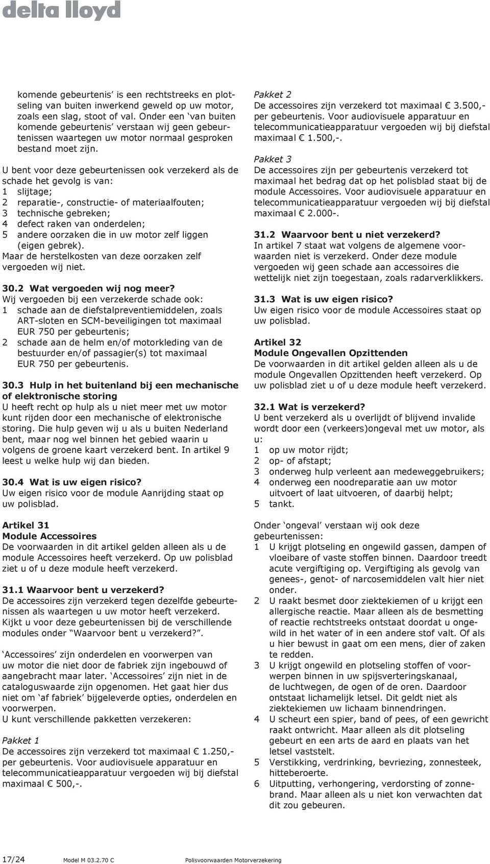 U bent voor deze gebeurtenissen ook verzekerd als de schade het gevolg is van: 1 slijtage; 2 reparatie-, constructie- of materiaalfouten; 3 technische gebreken; 4 defect raken van onderdelen; 5