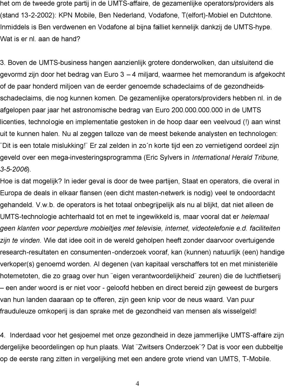 Boven de UMTS-business hangen aanzienlijk grotere donderwolken, dan uitsluitend die gevormd zijn door het bedrag van Euro 3 4 miljard, waarmee het memorandum is afgekocht of de paar honderd miljoen