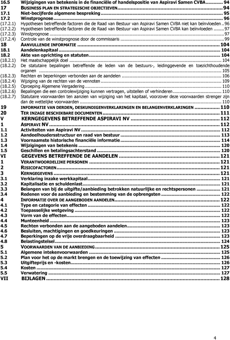 .. 97 (17.2.3) Winstprognose... 97 (17.2.4) Controle van de winstprognose door de commissaris... 99 18 AANVULLENDE INFORMATIE... 104 18.1 Aandelenkapitaal... 104 18.2 Akte van oprichting en statuten.