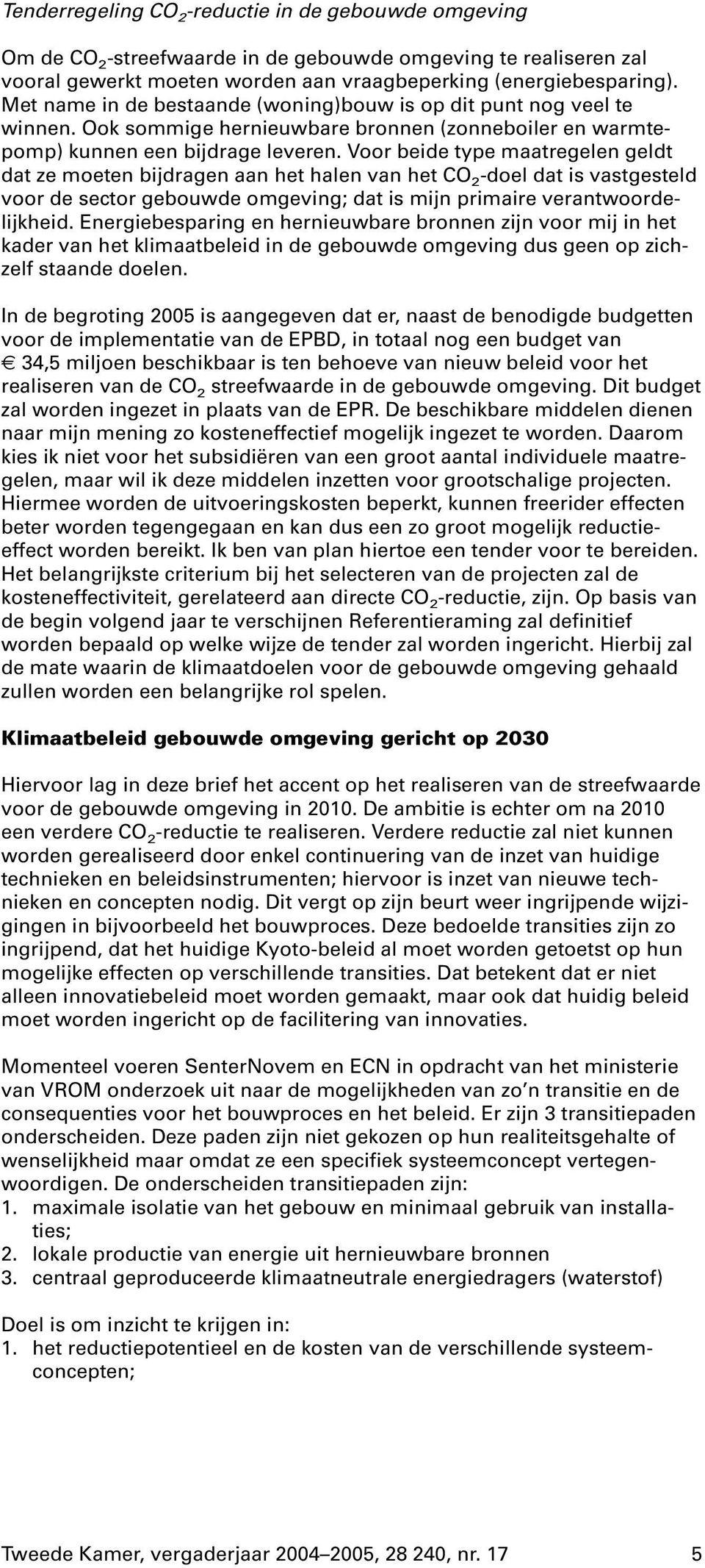 Voor beide type maatregelen geldt dat ze moeten bijdragen aan het halen van het CO 2 -doel dat is vastgesteld voor de sector gebouwde omgeving; dat is mijn primaire verantwoordelijkheid.