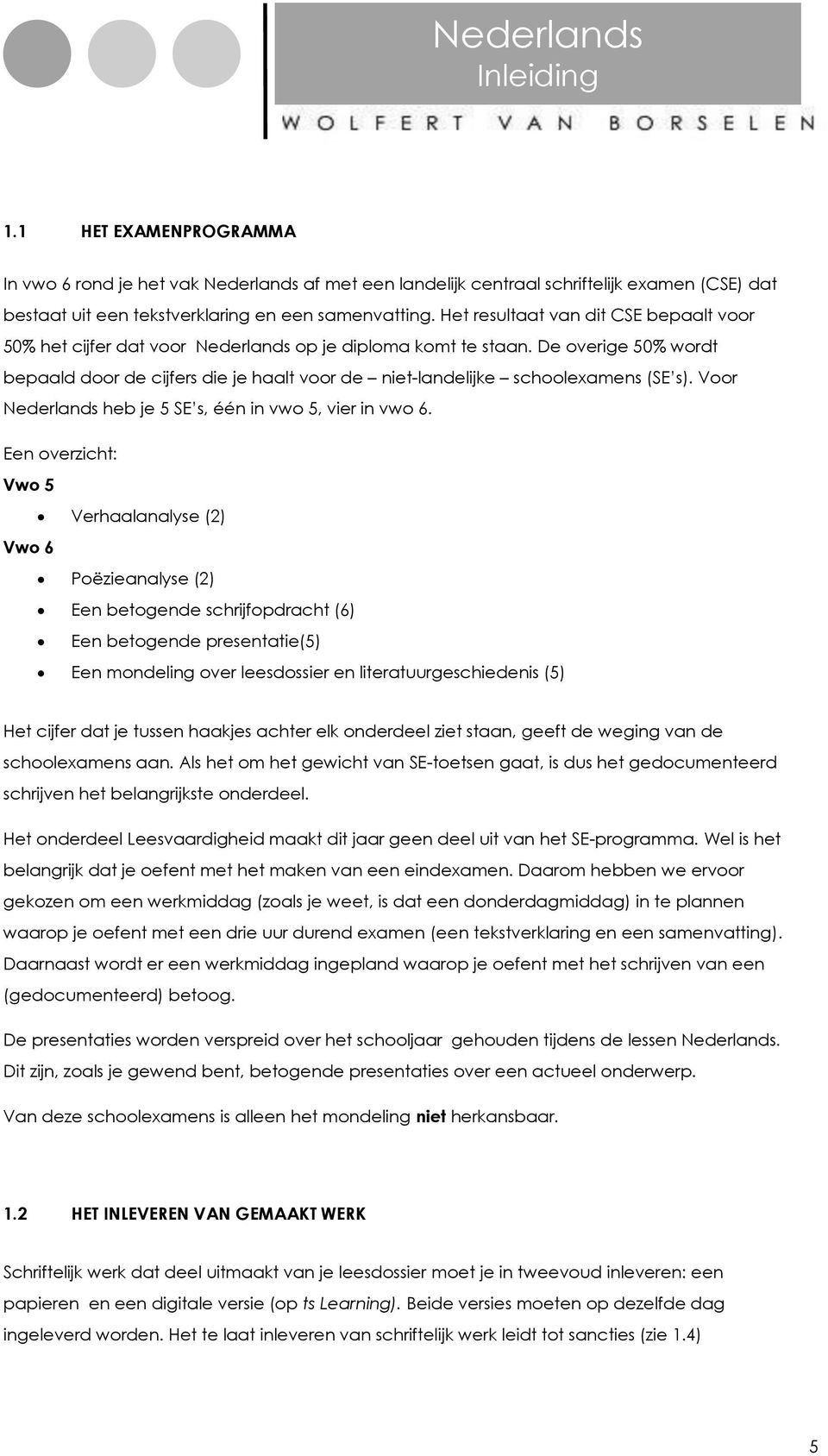 De overige 50% wordt bepaald door de cijfers die je haalt voor de niet-landelijke Een overzicht: Vwo 5 Verhaalanalyse (2) Vwo 6 Poëzieanalyse (2) Een betogende schrijfopdracht (6) Een betogende