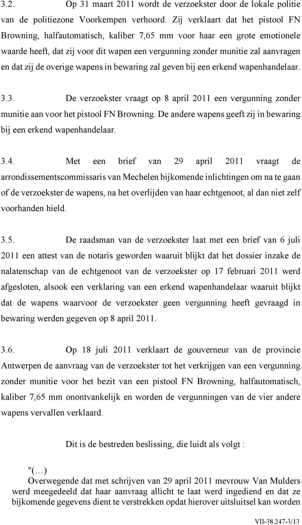 de overige wapens in bewaring zal geven bij een erkend wapenhandelaar. 3.3. De verzoekster vraagt op 8 april 2011 een vergunning zonder munitie aan voor het pistool FN Browning.