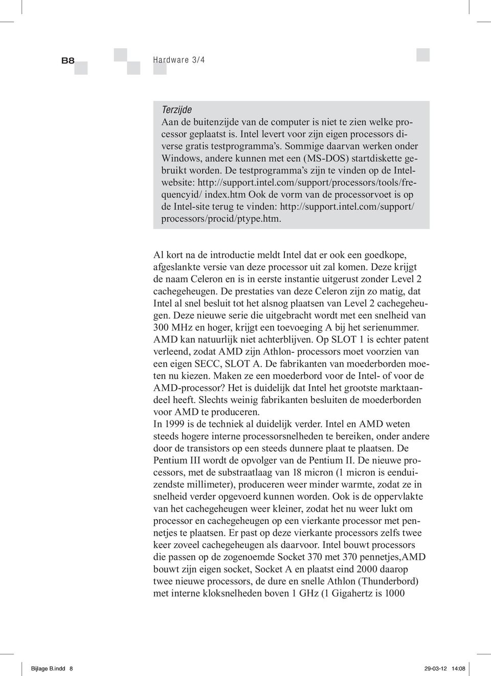 com/support/processors/tools/frequencyid/ index.htm Ook de vorm van de processorvoet is op de Intel-site terug te vinden: http://support.intel.com/support/ processors/procid/ptype.htm. Al kort na de introductie meldt Intel dat er ook een goedkope, afgeslankte versie van deze processor uit zal komen.