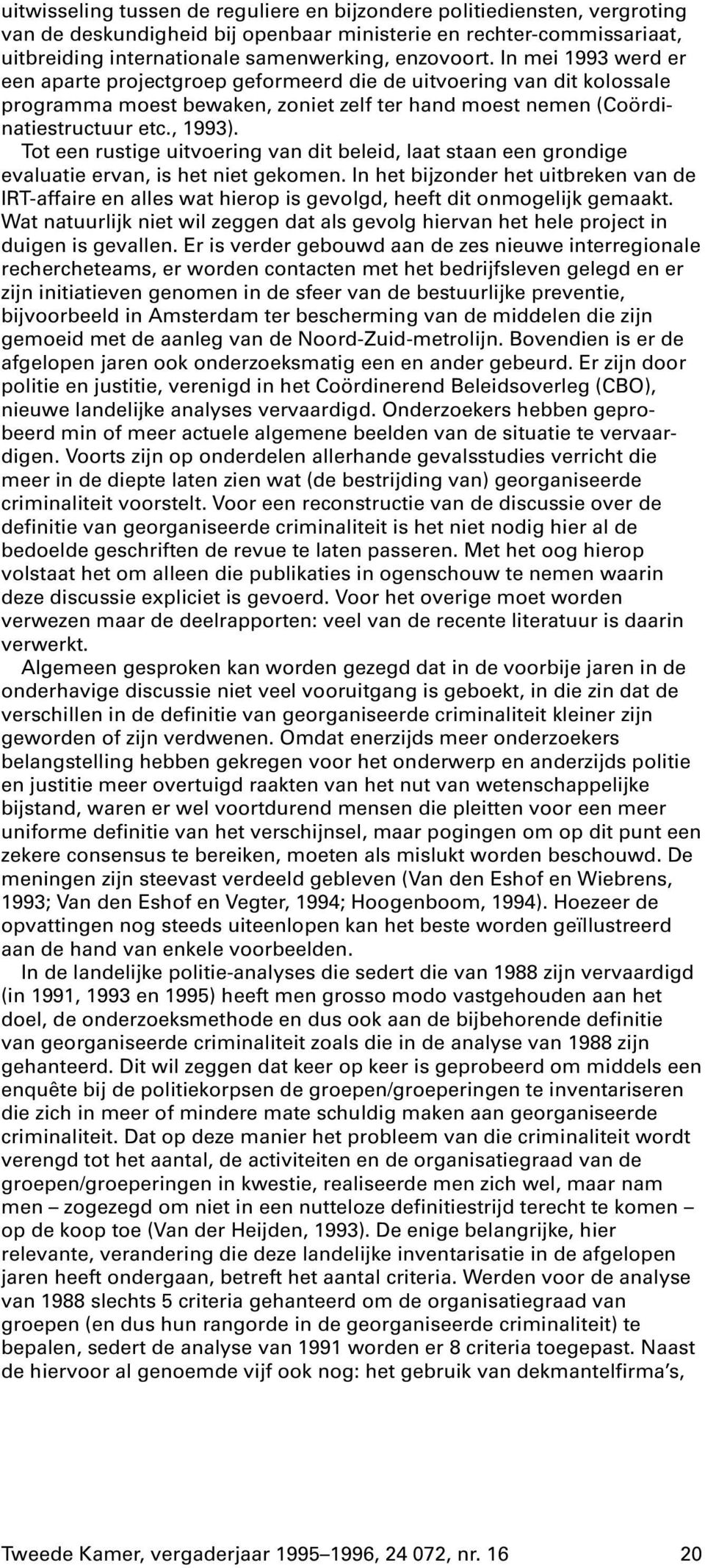 Tot een rustige uitvoering van dit beleid, laat staan een grondige evaluatie ervan, is het niet gekomen.