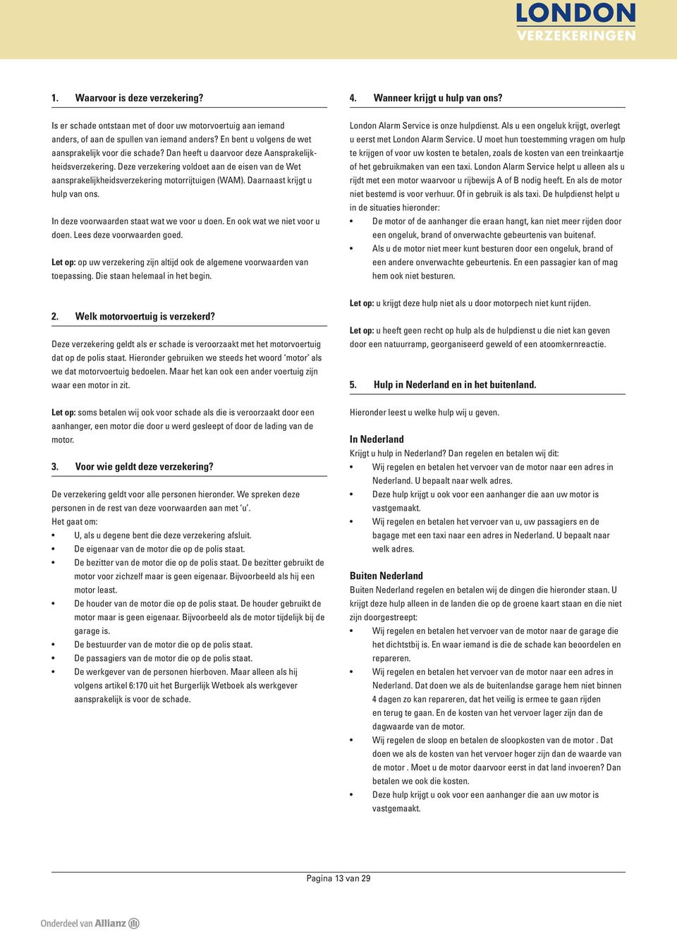 Deze verzekering voldoet aan de eisen van de Wet aansprakelijkheidsverzekering motorrijtuigen (WAM). Daarnaast krijgt u hulp van ons. In deze voorwaarden staat wat we voor u doen.