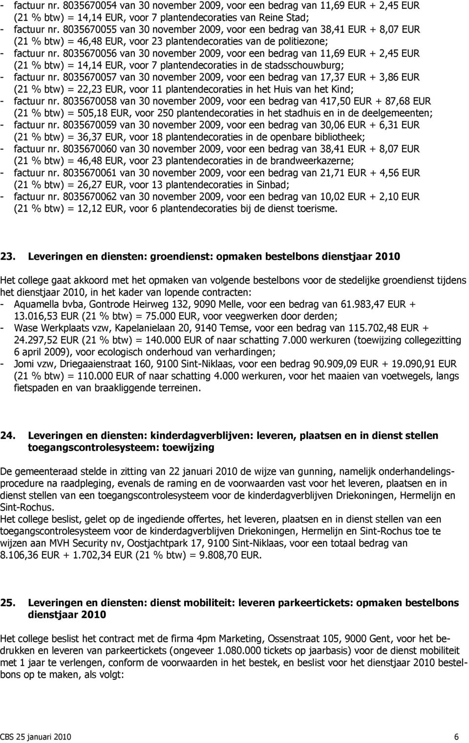 8035670056 van 30 november 2009, voor een bedrag van 11,69 EUR + 2,45 EUR (21 % btw) = 14,14 EUR, voor 7 plantendecoraties in de stadsschouwburg; - factuur nr.