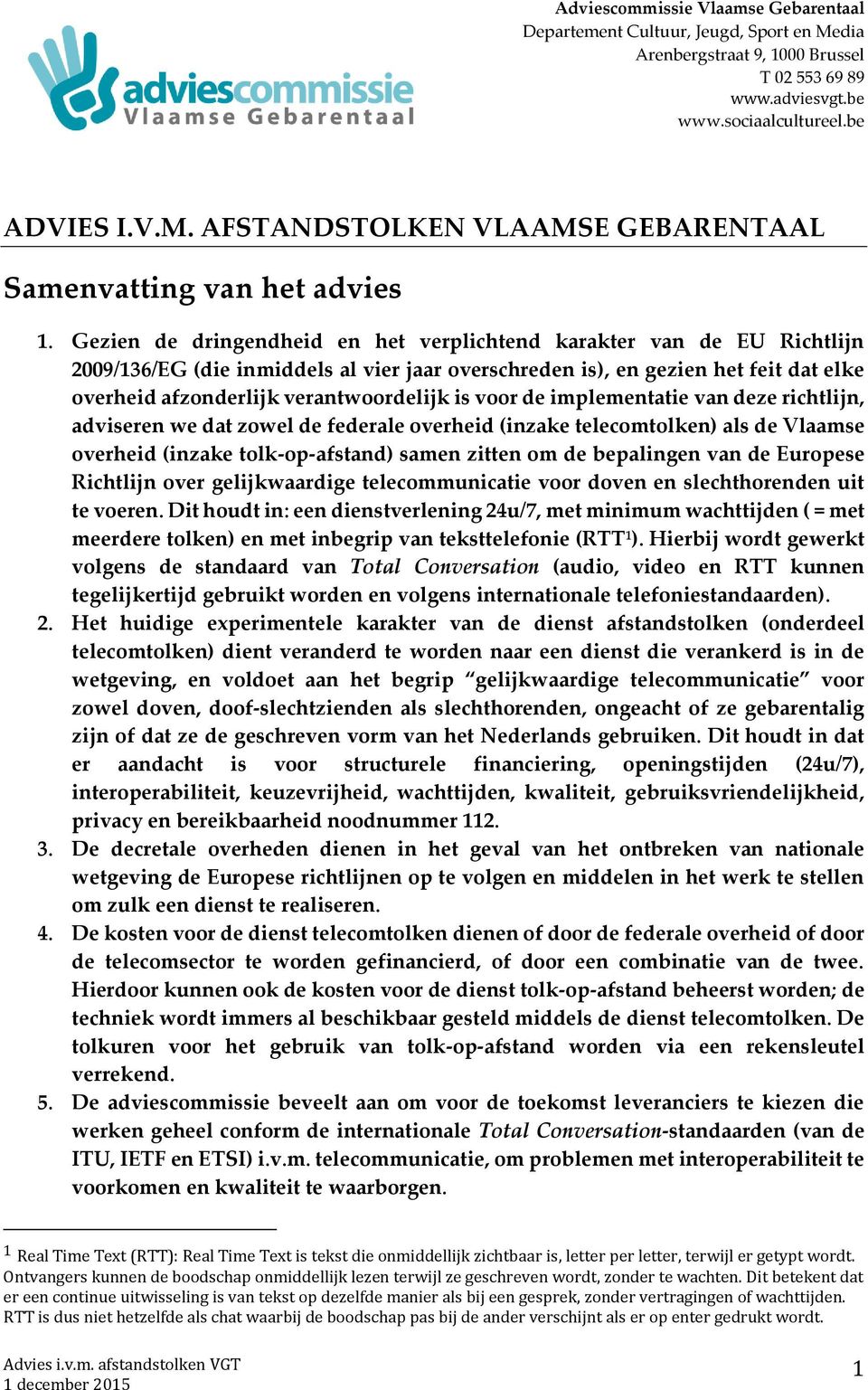 voor de implementatie van deze richtlijn, adviseren we dat zowel de federale overheid (inzake telecomtolken) als de Vlaamse overheid (inzake tolk-op-afstand) samen zitten om de bepalingen van de